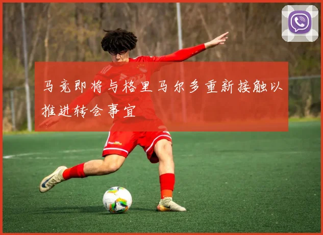 马竞即将与格里马尔多重新接触以推进转会事宜