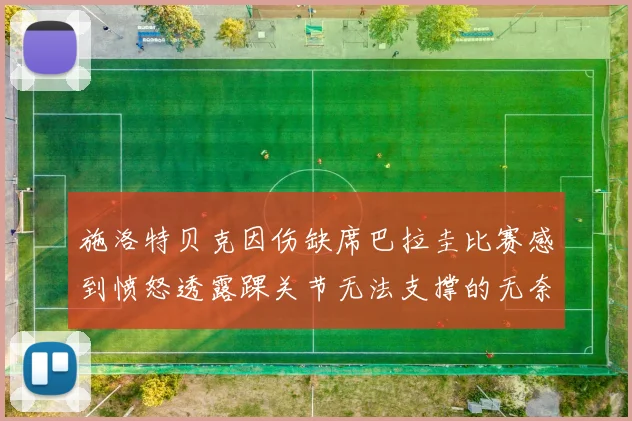 施洛特贝克因伤缺席巴拉圭比赛感到愤怒透露踝关节无法支撑的无奈