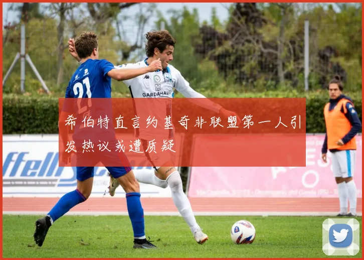 希伯特直言约基奇非联盟第一人引发热议或遭质疑