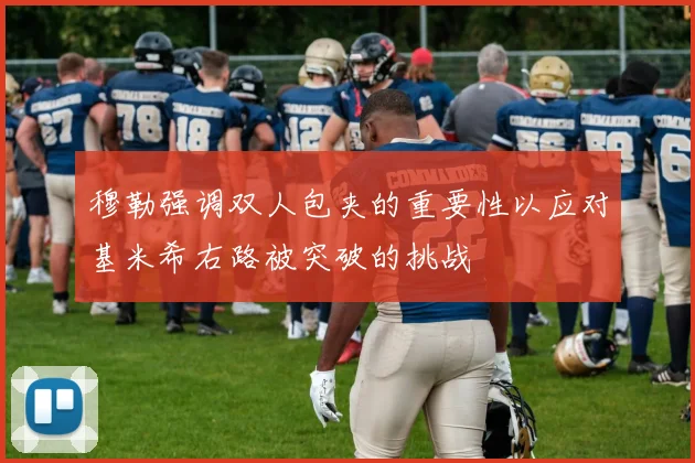 穆勒强调双人包夹的重要性以应对基米希右路被突破的挑战