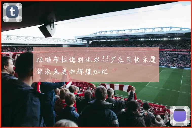 祝福布拉德利比尔33岁生日快乐愿你未来更加辉煌灿烂
