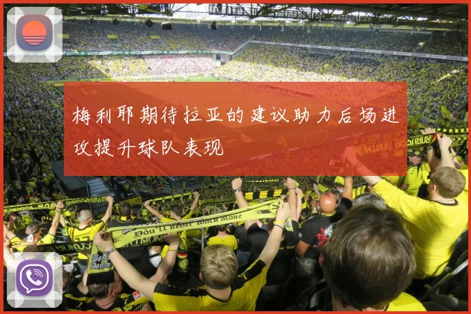 梅利耶期待拉亚的建议助力后场进攻提升球队表现