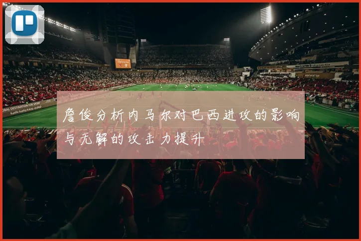 詹俊分析内马尔对巴西进攻的影响与无解的攻击力提升