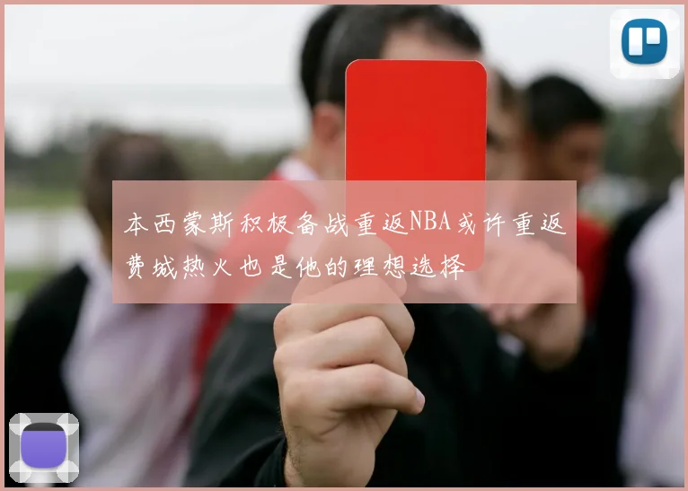 本西蒙斯积极备战重返NBA或许重返费城热火也是他的理想选择