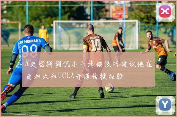 A史密斯调侃小卡请假技巧建议他在南加大和UCLA开课传授经验