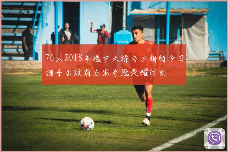 76人2018年选中大桥与沙梅特今日携手击败前东家夺冠荣耀时刻