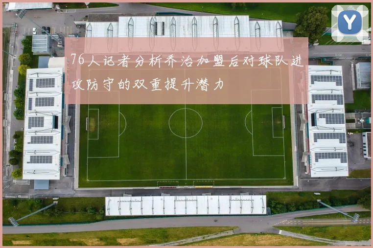 76人记者分析乔治加盟后对球队进攻防守的双重提升潜力