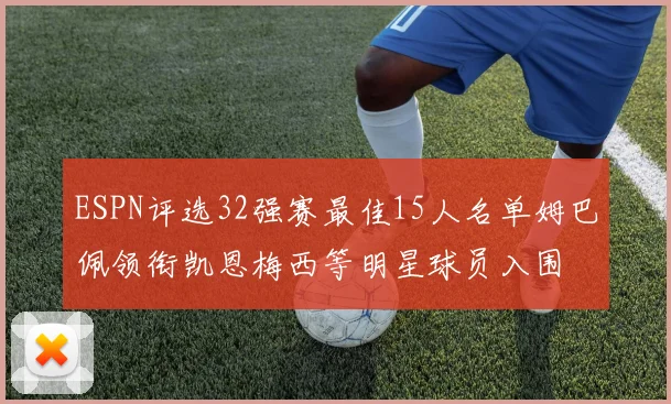 ESPN评选32强赛最佳15人名单姆巴佩领衔凯恩梅西等明星球员入围